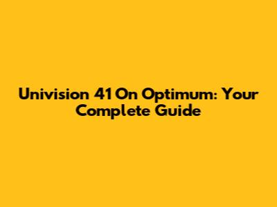 Univision 41 On Optimum: Your Complete Guide