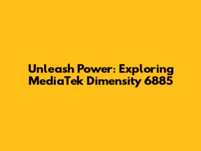 Unleash Power: Exploring MediaTek Dimensity 6885