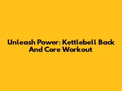 Unleash Power: Kettlebell Back And Core Workout