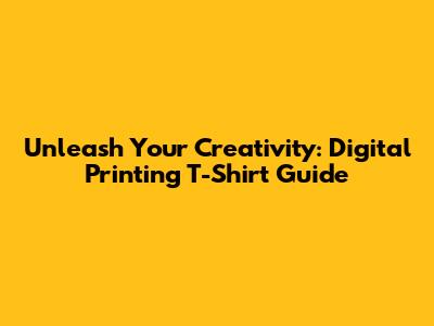 Unleash Your Creativity: Digital Printing T-Shirt Guide