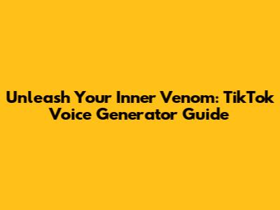 Unleash Your Inner Venom: TikTok Voice Generator Guide