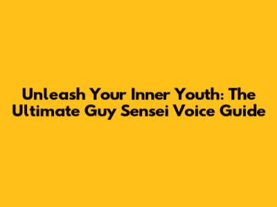 Unleash Your Inner Youth: The Ultimate Guy Sensei Voice Guide