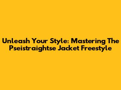 Unleash Your Style: Mastering The Pseistraightse Jacket Freestyle