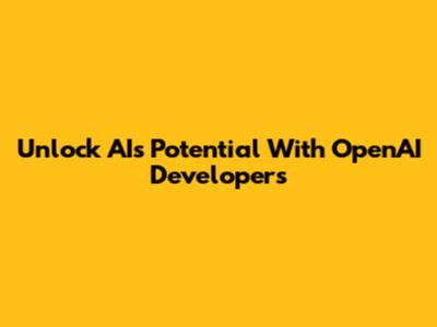 Unlock AI's Potential With OpenAI Developers