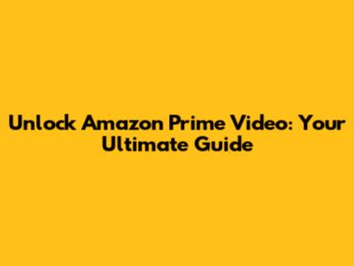 Unlock Amazon Prime Video: Your Ultimate Guide