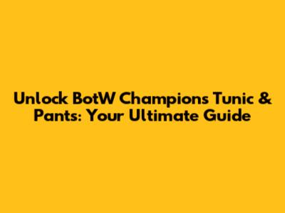 Unlock BotW Champion's Tunic & Pants: Your Ultimate Guide