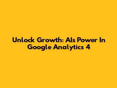 Unlock Growth: AI's Power In Google Analytics 4