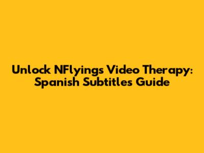 Unlock NFlying's 'Video Therapy': Spanish Subtitles Guide