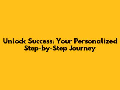 Unlock Success: Your Personalized Step-by-Step Journey