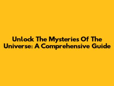 Unlock The Mysteries Of The Universe: A Comprehensive Guide