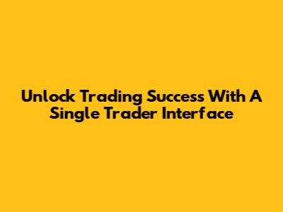 Unlock Trading Success With A Single Trader Interface