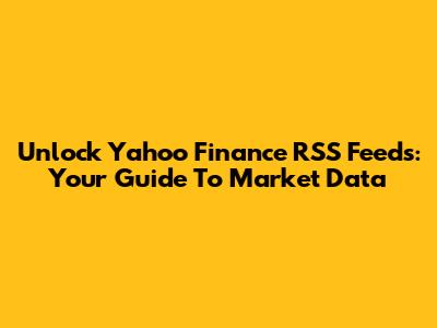 Unlock Yahoo Finance RSS Feeds: Your Guide To Market Data