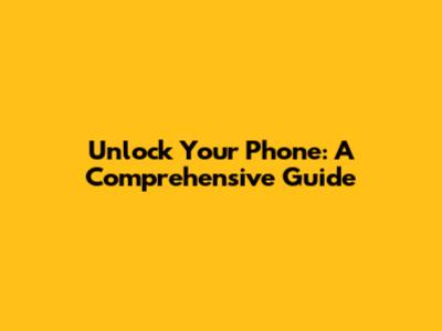 Unlock Your Phone: A Comprehensive Guide