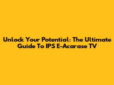 Unlock Your Potential: The Ultimate Guide To IPS E-Acarase TV