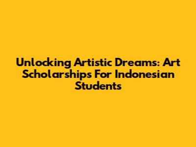 Unlocking Artistic Dreams: Art Scholarships For Indonesian Students