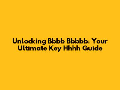 Unlocking Bbbb Bbbbb: Your Ultimate Key Hhhh Guide