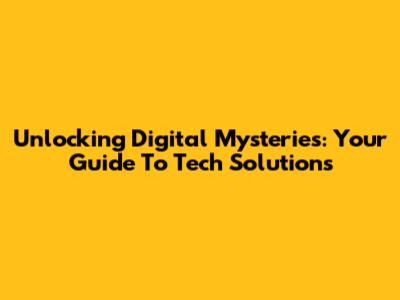 Unlocking Digital Mysteries: Your Guide To Tech Solutions