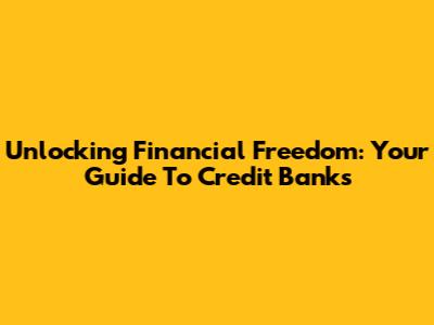 Unlocking Financial Freedom: Your Guide To Credit Banks
