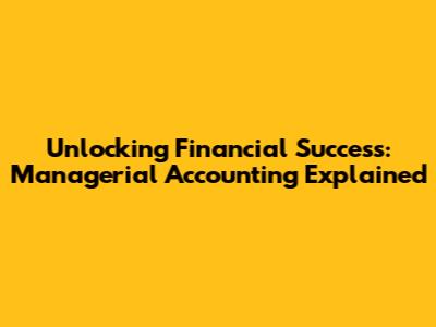 Unlocking Financial Success: Managerial Accounting Explained