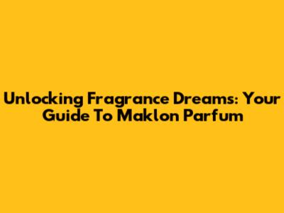 Unlocking Fragrance Dreams: Your Guide To Maklon Parfum