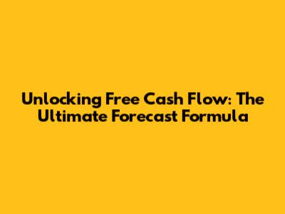 Unlocking Free Cash Flow: The Ultimate Forecast Formula