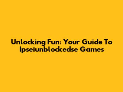 Unlocking Fun: Your Guide To Ipseiunblockedse Games