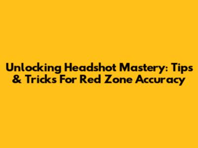 Unlocking Headshot Mastery: Tips & Tricks For Red Zone Accuracy