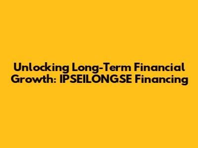 Unlocking Long-Term Financial Growth: IPSEILONGSE Financing