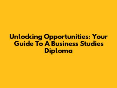 Unlocking Opportunities: Your Guide To A Business Studies Diploma