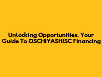 Unlocking Opportunities: Your Guide To OSCHIYASHISC Financing