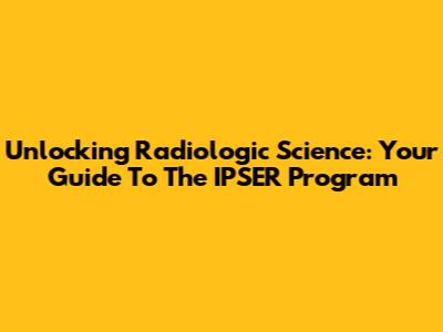 Unlocking Radiologic Science: Your Guide To The IPSER Program