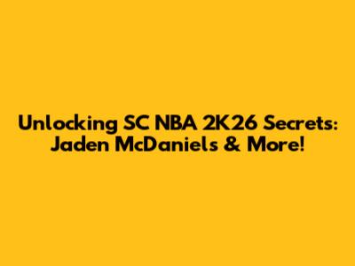 Unlocking SC NBA 2K26 Secrets: Jaden McDaniels & More!