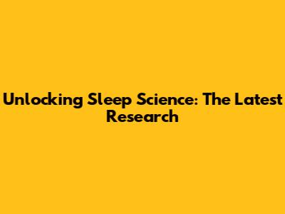 Unlocking Sleep Science: The Latest Research