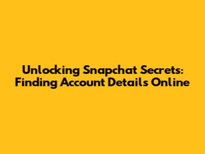 Unlocking Snapchat Secrets: Finding Account Details Online