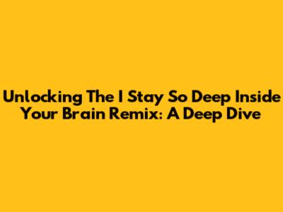 Unlocking The 'I Stay So Deep Inside Your Brain' Remix: A Deep Dive