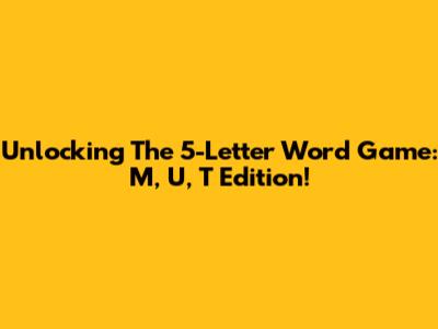 Unlocking The 5-Letter Word Game: M, U, T Edition!