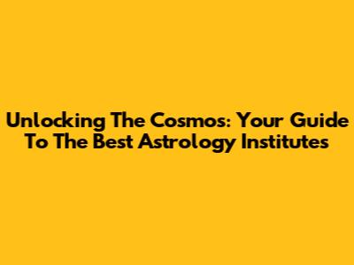 Unlocking The Cosmos: Your Guide To The Best Astrology Institutes