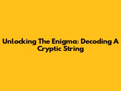 Unlocking The Enigma: Decoding A Cryptic String
