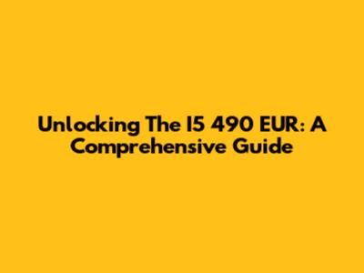 Unlocking The I5 490 EUR: A Comprehensive Guide