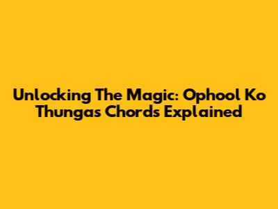 Unlocking The Magic: Ophool Ko Thunga's Chords Explained