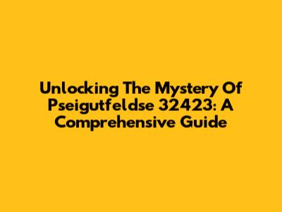 Unlocking The Mystery Of Pseigutfeldse 32423: A Comprehensive Guide