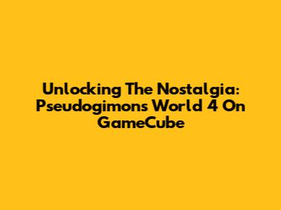 Unlocking The Nostalgia: Pseudogimons World 4 On GameCube