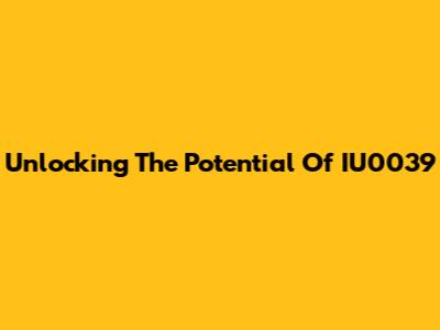 Unlocking The Potential Of IU0039