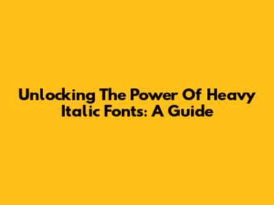 Unlocking The Power Of Heavy Italic Fonts: A Guide