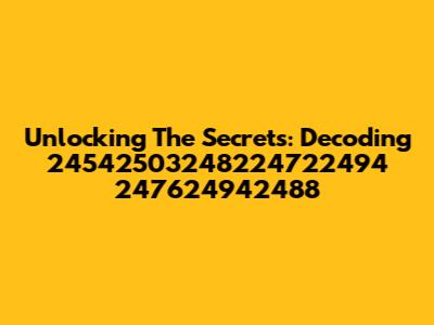 Unlocking The Secrets: Decoding 24542503248224722494 247624942488