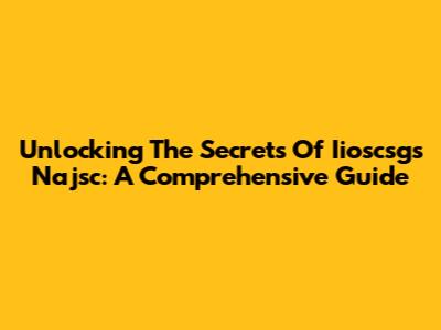Unlocking The Secrets Of Iioscsgs Najsc: A Comprehensive Guide