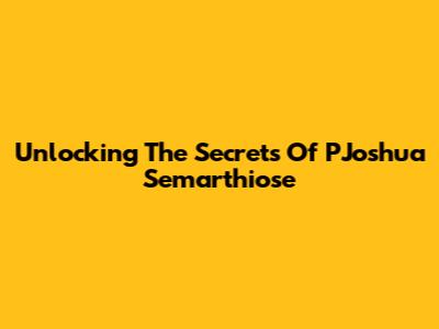 Unlocking The Secrets Of PJoshua Semarthiose