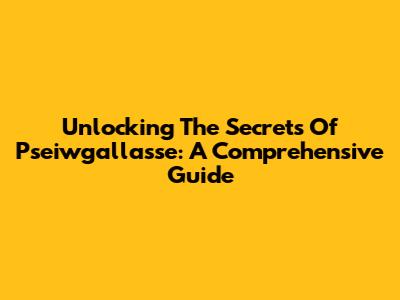 Unlocking The Secrets Of Pseiwgallasse: A Comprehensive Guide