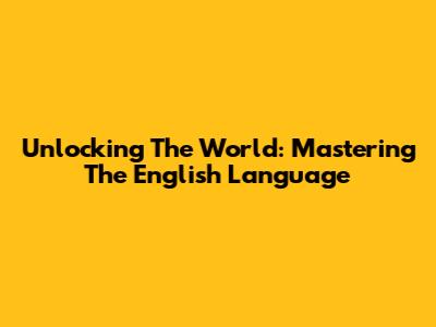 Unlocking The World: Mastering The English Language