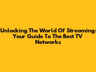 Unlocking The World Of Streaming: Your Guide To The Best TV Networks